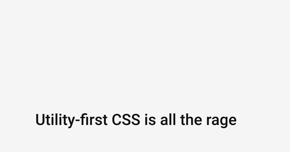 Utility-First CSS Is All the Rage